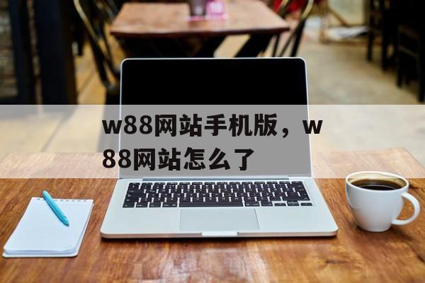 w88网站手机版，w88网站怎么了